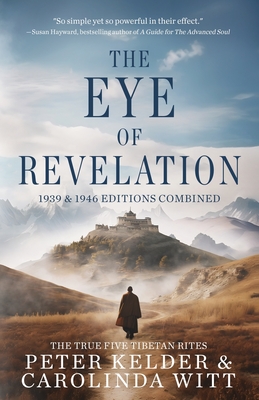 The Eye of Revelation 1939 & 1946 Editions Combined: The True Five Tibetan Rites By Peter Kelder, Carolinda Witt Cover Image