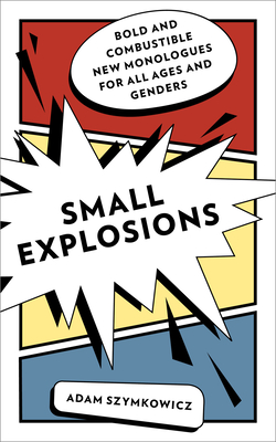 Small Explosions: Bold and Combustible New Monologues for All Ages and Genders By Adam Szymkowicz Cover Image