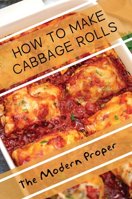 How To Make Cabbage Rolls: The Modern Proper: Stuffed Cabbage Rolls By Jeneva Tutas Cover Image