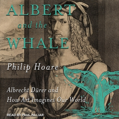 Albert and the Whale: Albrecht Dürer and How Art Imagines Our World By Philip Hoare, Paul Hilliar (Read by) Cover Image