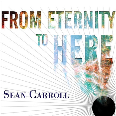 From Eternity to Here: The Quest for the Ultimate Theory of Time By Sean Carroll, Erik Synnestvedt (Read by) Cover Image
