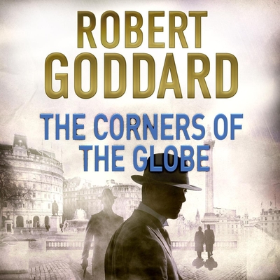 The Corners of the Globe: A James Maxted Thriller (Wide World Trilogy #2) By Robert Goddard, Derek Perkins (Read by) Cover Image