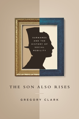 The Son Also Rises: Surnames and the History of Social Mobility (Princeton Economic History of the Western World #49)