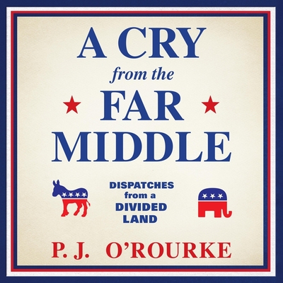 A Cry from the Far Middle Lib/E: Dispatches from a Divided Land By L. J. Ganser (Read by), P. J. O'Rourke Cover Image