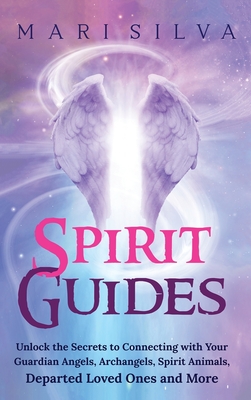 Spirit Guides: Unlock the Secrets to Connecting with Your Guardian Angels, Archangels, Spirit Animals, Departed Loved Ones, and More Cover Image