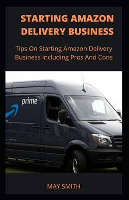 Starting Amazon Delivery Business: Tips On Starting Amazon Delivery Business Including Pros And Cons By May Smith Cover Image