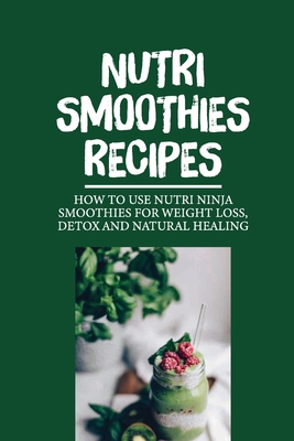 Nutri Smoothies Recipes How To Use Nutri Ninja Smoothies For Weight Loss Detox And Natural Healing Nutri Ninja Smoothie Maker Paperback Lake Forest Book Store