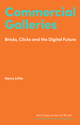 Commercial Galleries: Bricks, Clicks and the Digital Future (Hot Topics in the Art World) Cover Image