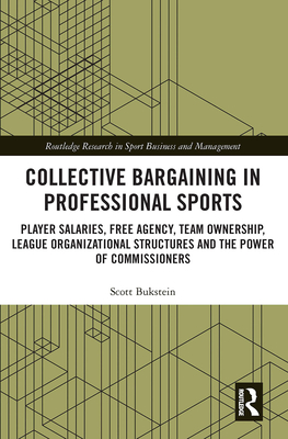 Collective Bargaining in Professional Sports: Player Salaries, Free Agency, Team Ownership, League Organizational Structures and the Power of Commissi (Routledge Research in Sport Business and Management) Cover Image