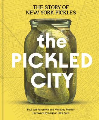 The Pickled City: The Story of New York Pickles By Paul van Ravestein, Monique Mulder, Sandor Ellix Katz (Foreword by) Cover Image