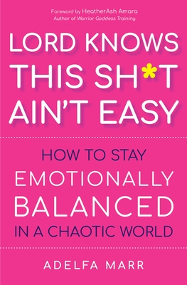 Lord Knows This Sh*t Ain’t Easy: How to Stay Emotionally Balanced in a Chaotic World By Adelfa Marr, HeatherAsh Amara (Foreword by) Cover Image