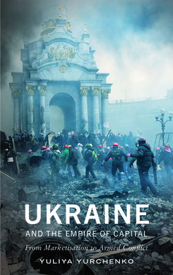 Ukraine and the Empire of Capital: From Marketisation to Armed Conflict By Yuliya Yurchenko Cover Image