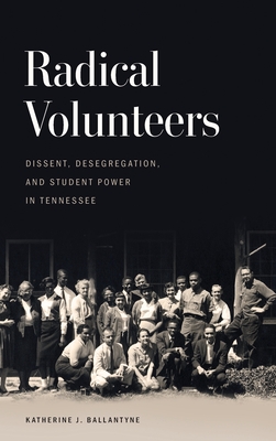 Radical Volunteers: Dissent, Desegregation, and Student Power in Tennessee (Politics and Culture in the Twentieth-Century South) Cover Image