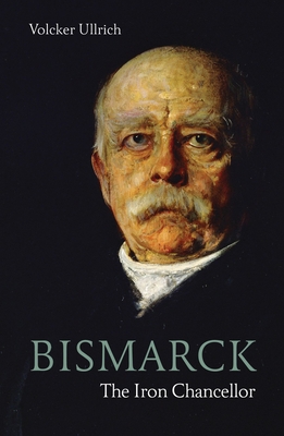 Bismarck: The Iron Chancellor (Life & Times) By Volker Ullrich, Timothy Beech (Translated by), Prince Ferdinand Von Bismarck (Foreword by) Cover Image