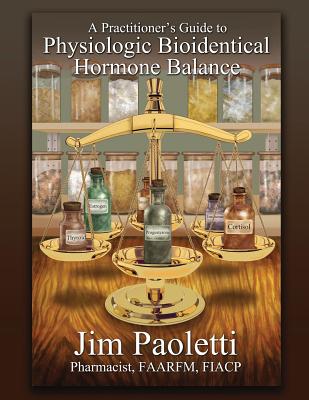 A Practitioner's Guide to Physiologic Bioidentical Hormone Balance Cover Image