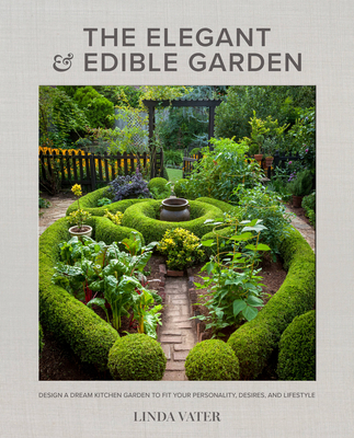 The Elegant and Edible Garden: Design a Dream Kitchen Garden to Fit Your Personality, Desires, and Lifestyle Cover Image