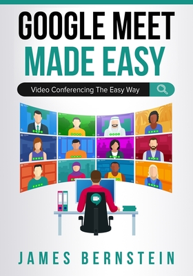 Google Meet Made Easy: Video Conferencing the Easy Way By James Bernstein Cover Image