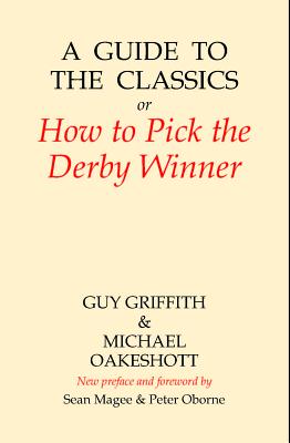 A Guide to the Classics: Or How to Pick the Derby Winner (Amphora Press) By Guy Griffith, Michael Oakeshott, Peter Oborne (Preface by) Cover Image