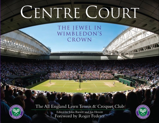 Centre Court: The Jewel in Wimbledon's Crown By John Barrett, Ian Hewitt, Roger Federer (Foreword by) Cover Image