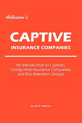 Adkisson's Captive Insurance Companies: An Introduction to Captives, Closely-Held Insurance Companies, and Risk Retention Groups Cover Image
