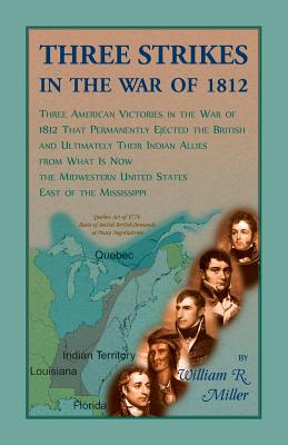 Three Strikes In The War Of 1812: Three American Victories in the War of 1812 that Permanently Ejected the British, and Ultimately Their Native Americ By William Miller Cover Image