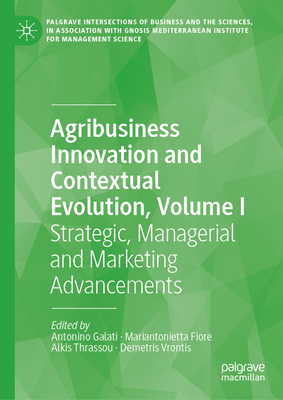 Agribusiness Innovation and Contextual Evolution, Volume I: Strategic, Managerial and Marketing Advancements (Palgrave Intersections of Business and the Sciences)