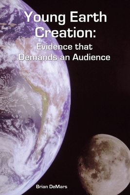 Young Earth Creation: Evidence that Demands an Audience By Brian Demars Cover Image