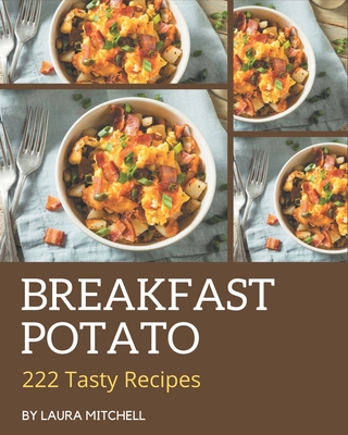 222 Tasty Breakfast Potato Recipes: A Breakfast Potato Cookbook for Your Gathering Cover Image