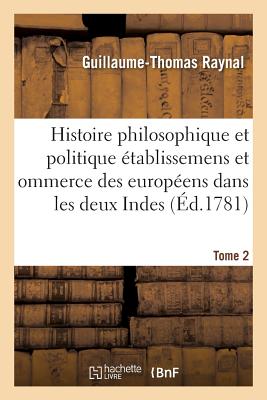 Histoire Philosophique Et Politique Des Établissemens Des Européens Dans Les Deux Indes. Tome 2