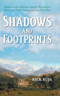 Shadows And Footprints: Survival and Heroism Among Wyomings Mountain Crow Indians in the Old West Cover Image