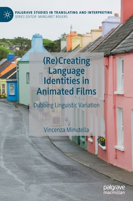 (Re)Creating Language Identities in Animated Films: Dubbing Linguistic Variation (Palgrave Studies in Translating and Interpreting) Cover Image
