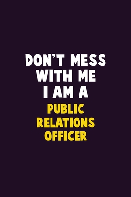 Don't Mess With Me, I Am A Public Relations officer: 6X9 Career Pride 120 pages Writing Notebooks By Emma Loren Cover Image