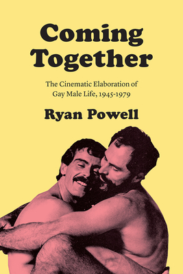 Coming Together: The Cinematic Elaboration of Gay Male Life, 1945-1979 By Ryan Powell Cover Image