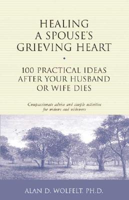Healing a Spouse's Grieving Heart: 100 Practical Ideas After Your Husband or Wife Dies (Healing Your Grieving Heart series) Cover Image