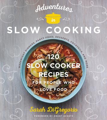Adventures in Slow Cooking: 120 Slow-Cooker Recipes for People Who Love Food By Sarah DiGregorio Cover Image