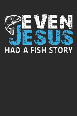 Even Jesus Had a Fish Story: Fishing Log Book: The Perfect Fishing  Accessories For The Serious Bass, Trout Fly Fishing, Salt and Fresh Water  Fisher (Paperback)