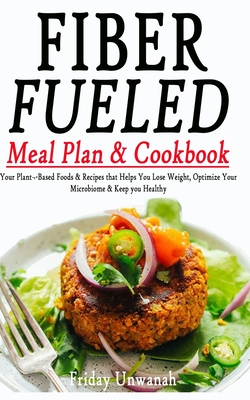 Fiber Fueled Meal Plan & Cookbook: Your Plant-Based Foods & Recipes that Helps You Lose Weight, Optimize Your Microbiome & Keep you Healthy Cover Image