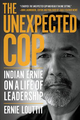 The Unexpected Cop: Indian Ernie on a Life of Leadership By Ernie Louttit Cover Image
