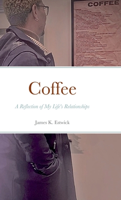 Coffee: A Reflection of My Life's Relationships By James Estwick Cover Image