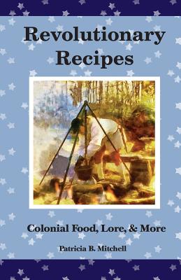 Revolutionary Recipes: Colonial Food, Lore, & More By Patricia B. Mitchell Cover Image
