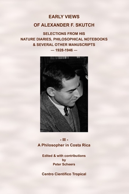 Early Views of Alexander F. Skutch. Selections from his Nature Diaries, Philosophical Notebooks & Several Other Manuscripts, 1928-1946: Vol. 3 - A Phi Cover Image
