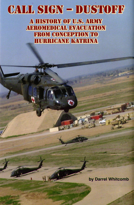 Call Sign - Dust Off: A History of U.S. Army Aeromedical Evacuation From Conception to Hurricane Katrina: A History of United States Army Aeromedical Evacuation From Conception to Hurricane Katrina Cover Image