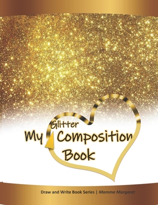 My GLITTER Composition Book: Glitter Sparkly Themed Draw and Write Composition Book for Kids (Kids Draw and Write Composition Book #11)