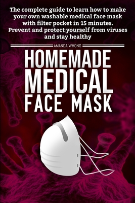 Homemade medical face mask: the complete guide to learn how to make in 15 Minutes your own washable medical face mask with filter pocket to preven Cover Image