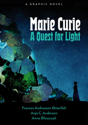 Marie Curie: A Quest For Light By Frances Andreasen Østerfelt, Anja Cetti Andersen, Anna Blaszczyk (Illustrator) Cover Image