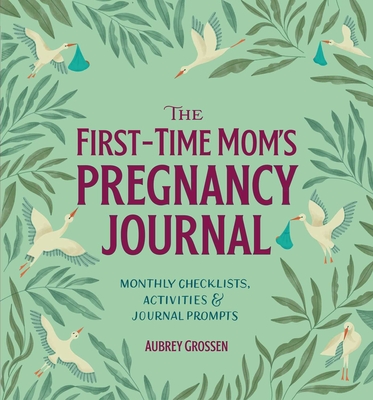 The First-Time Mom's Pregnancy Journal: Monthly Checklists, Activities, & Journal Prompts By Aubrey Grossen Cover Image