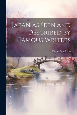 Japan as Seen and Described by Famous Writers By Esther Singleton Cover Image