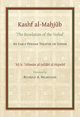 The Kashf Al-Mahjub: The 'Revelation of the Veiled' of Ali B. 'Uthman Al-Jullãbi Hujwiri. an Early Persian Treatise on Sufism By Reynold Nicholson Cover Image