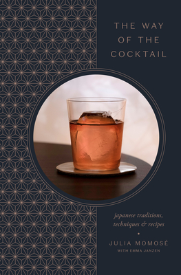 The Way of the Cocktail: Japanese Traditions, Techniques, and Recipes By Julia Momosé, Emma Janzen (With) Cover Image