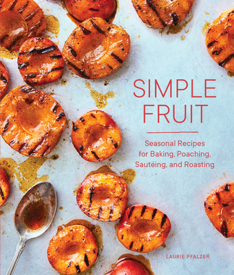 Simple Fruit: Seasonal Recipes for Baking, Poaching, Sautéing, and Roasting By Laurie Pfalzer, Charity Burggraaf (Photographs by) Cover Image